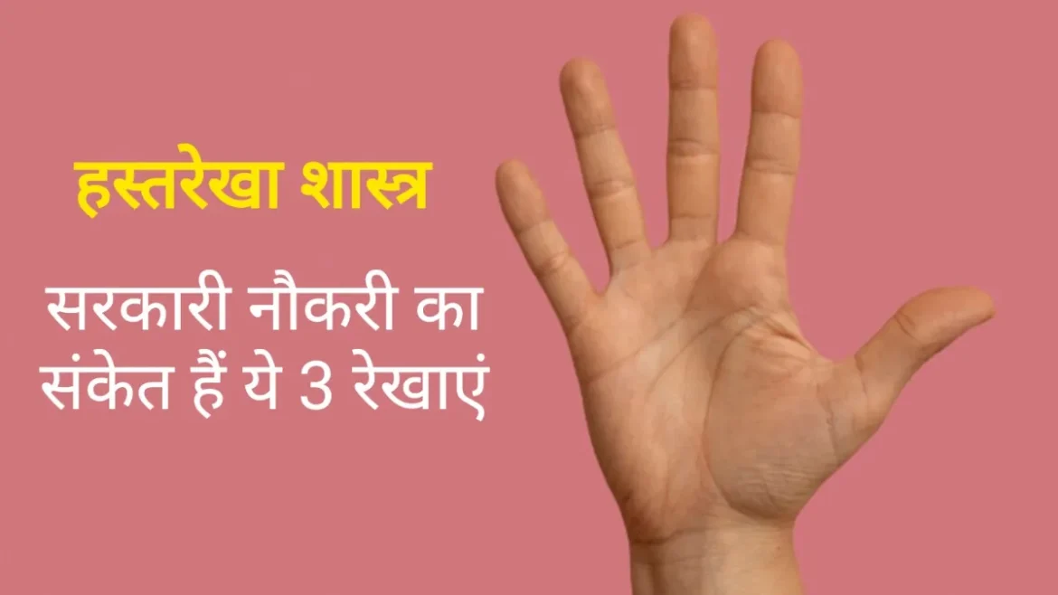 हस्तरेखा शास्त्र: सरकारी नौकरी और सफलता का रहस्य, हथेलियों में छिपी हैं ये खास रेखाएं